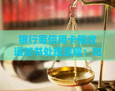 银行寄信用卡通知书处理流程：如何签收、是否会被起诉以及寄给谁？