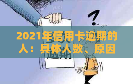 2021年信用卡逾期的人：具体人数、原因与影响