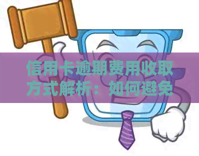 信用卡逾期费用收取方式解析：如何避免高额费用并合法处理？