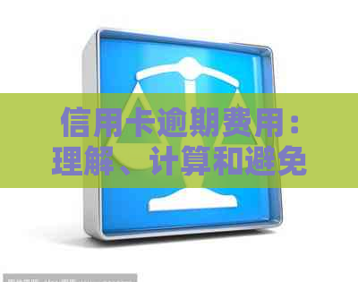 信用卡逾期费用：理解、计算和避免的策略