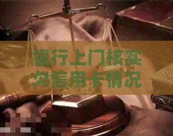 银行上门核实欠信用卡情况：原因与影响分析