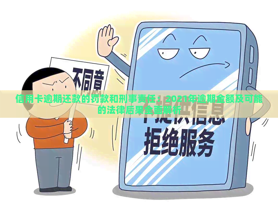 信用卡逾期还款的罚款和刑事责任：2021年逾期金额及可能的法律后果全面解析