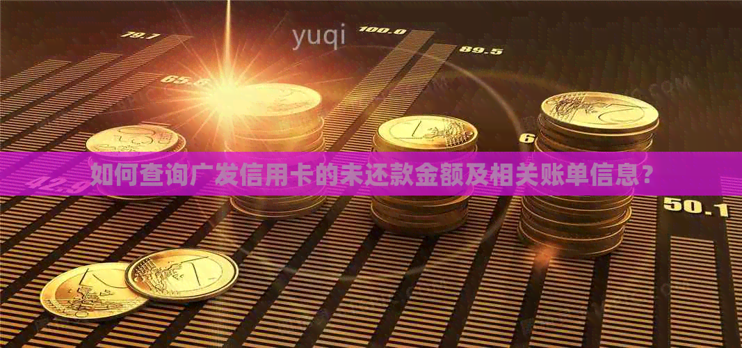 如何查询广发信用卡的未还款金额及相关账单信息？