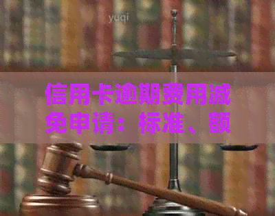 信用卡逾期费用减免申请：标准、额度及如何申请