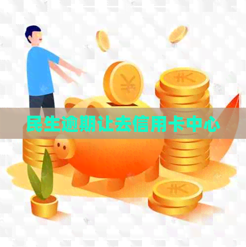 民生逾期让去信用卡中心