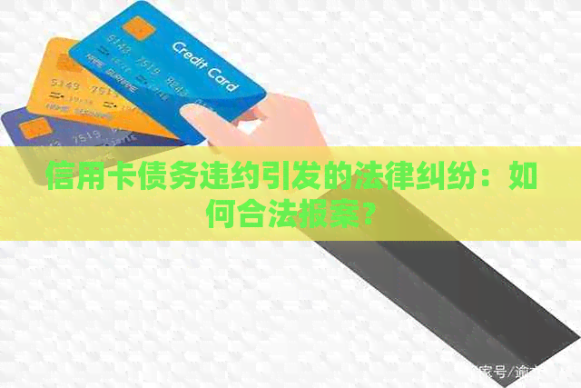 信用卡债务违约引发的法律纠纷：如何合法报案？