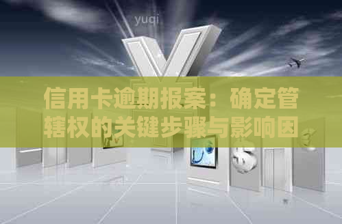 信用卡逾期报案：确定管辖权的关键步骤与影响因素分析
