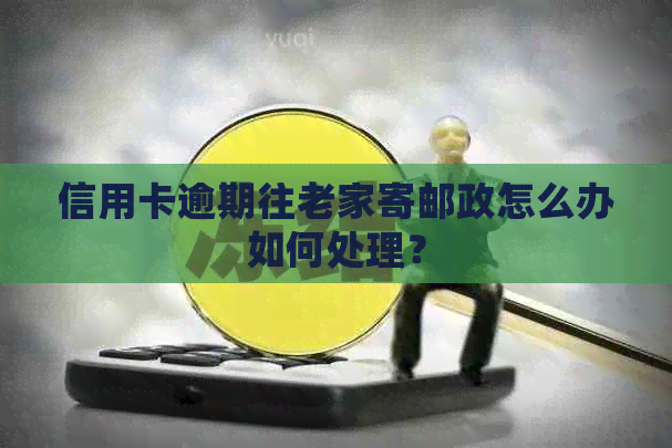 信用卡逾期往老家寄邮政怎么办如何处理？