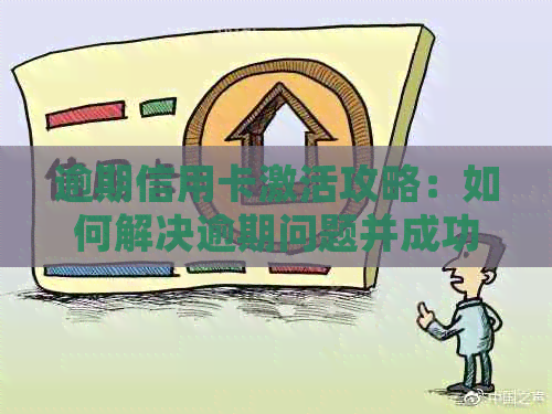 逾期信用卡激活攻略：如何解决逾期问题并成功激活信用卡？
