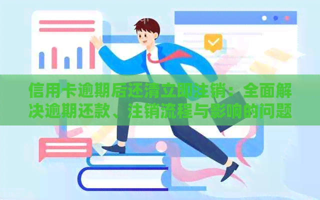 信用卡逾期后还清立即注销：全面解决逾期还款、注销流程与影响的问题