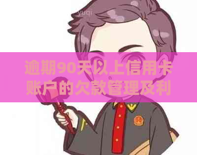 逾期90天以上信用卡账户的欠款管理及利息计算策略