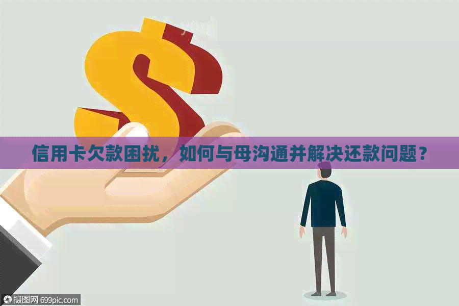 信用卡欠款困扰，如何与母沟通并解决还款问题？