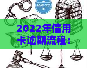 2022年信用卡逾期流程：如何解决逾期问题，最新标准与政策解读。