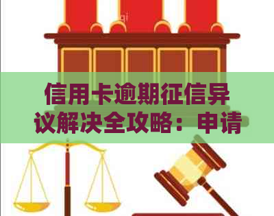 信用卡逾期异议解决全攻略：申请流程、申诉方法与注意事项一文解析