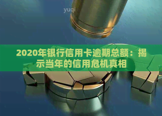 2020年银行信用卡逾期总额：揭示当年的信用危机真相