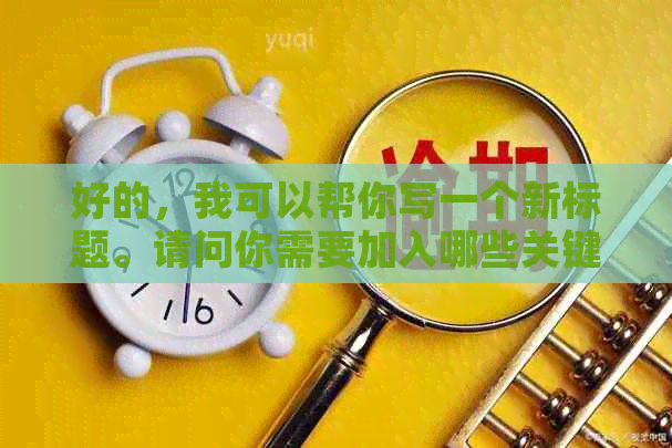 好的，我可以帮你写一个新标题。请问你需要加入哪些关键词呢？