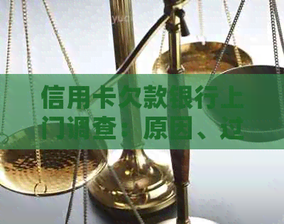 信用卡欠款银行上门调查：原因、过程、解决方案全方位解析