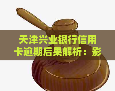 天津兴业银行信用卡逾期后果解析：影响信用评分与贷款难易度