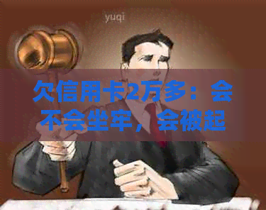 欠信用卡2万多：会不会坐牢，会被起诉吗，2年多没还会怎样，会不会上门？