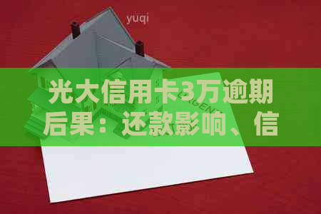 光大信用卡3万逾期后果：还款影响、信用评分、罚款细节解析