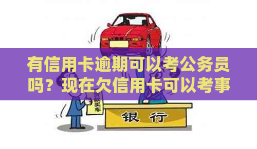 有信用卡逾期可以考公务员吗？现在欠信用卡可以考事业单位吗？