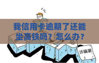 我信用卡逾期了还能坐高铁吗？怎么办？
