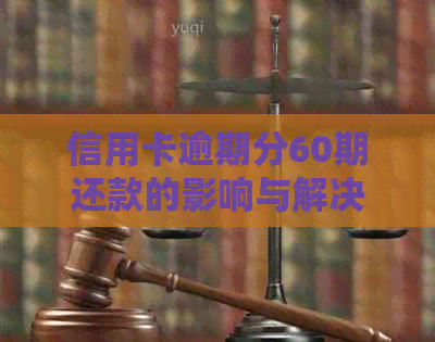 信用卡逾期分60期还款的影响与解决方法