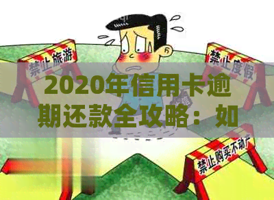 2020年信用卡逾期还款全攻略：如何规划、应对和解决逾期问题