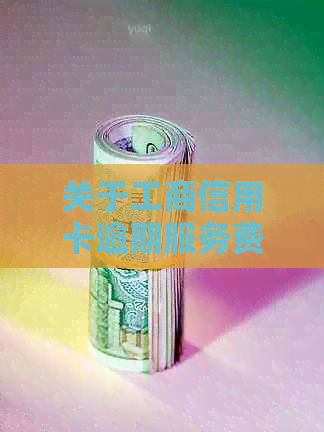 关于工商信用卡逾期服务费的收取方式及相关政策解读
