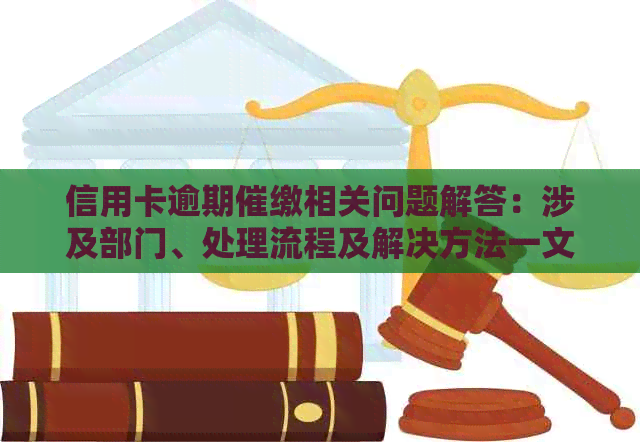 信用卡逾期催缴相关问题解答：涉及部门、处理流程及解决方法一文解析