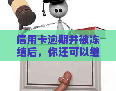 信用卡逾期并被冻结后，你还可以继续使用吗？如何解冻并防止进一步影响？