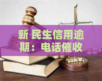 新 民生信用逾期：电话与上门服务的全方位解析