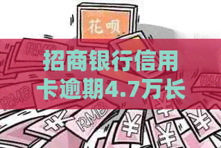 招商银行信用卡逾期4.7万长达一年：解决办法和影响分析