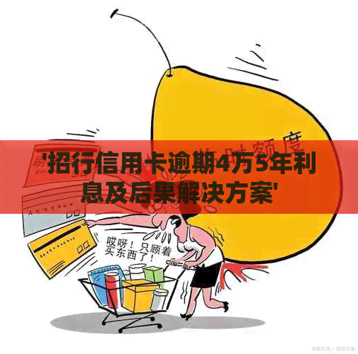 '招行信用卡逾期4万5年利息及后果解决方案'