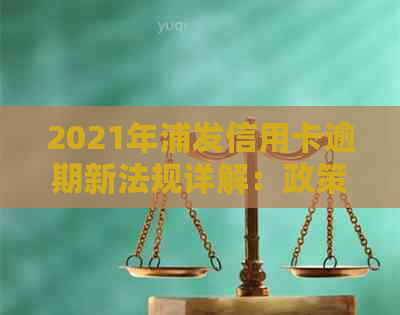 2021年浦发信用卡逾期新法规详解：政策变化与影响分析