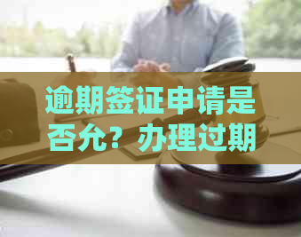 逾期签证申请是否允？办理过期签证的相关政策和解决办法一览