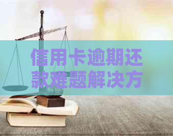 信用卡逾期还款难题解决方法与建议