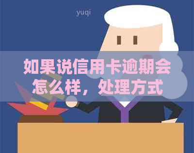 如果说信用卡逾期会怎么样，处理方式有哪些？