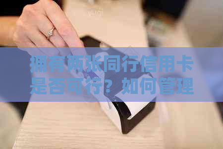 拥有两张同行信用卡是否可行？如何管理多个信用卡以避免逾期或其他问题？