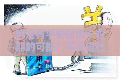 有没有平安信用卡逾期的可能？平安银行信用卡逾期很长时间的吗？