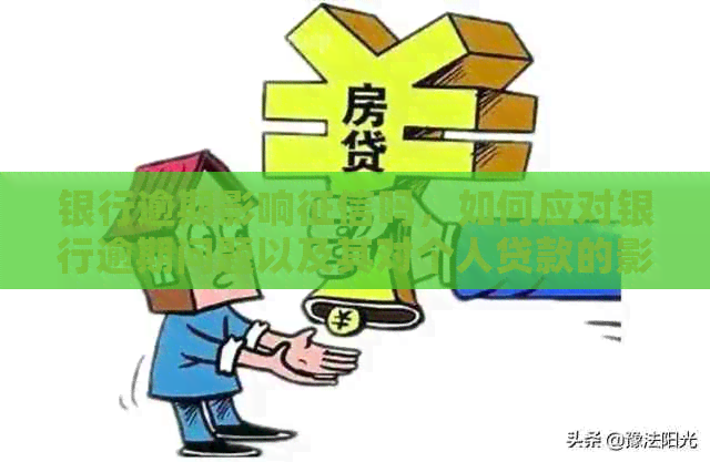 银行逾期影响吗，如何应对银行逾期问题以及其对个人贷款的影响。