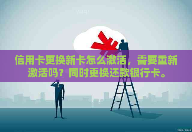 信用卡更换新卡怎么激活，需要重新激活吗？同时更换还款银行卡。