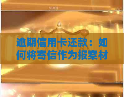 逾期信用卡还款：如何将寄信作为报案材料的详细步骤