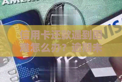 信用卡还款遇到困难怎么办？逾期未还是解决方案吗？