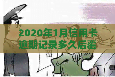 2020年1月信用卡逾期记录多久后覆：新规定下，逾期多久会上？