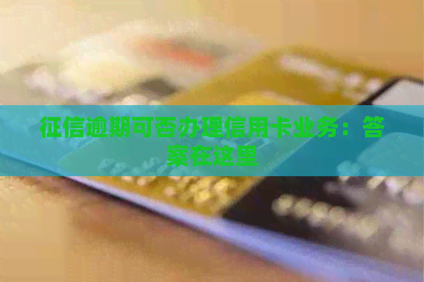 逾期可否办理信用卡业务：答案在这里
