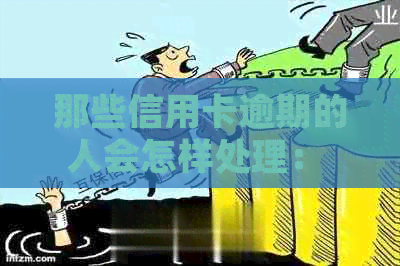 那些信用卡逾期的人会怎样处理： 探讨逾期处理策略与影响