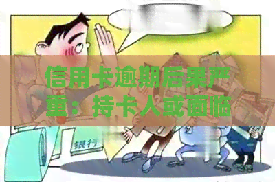 信用卡逾期后果严重：持卡人或面临信用破产，甚至牢狱之灾！
