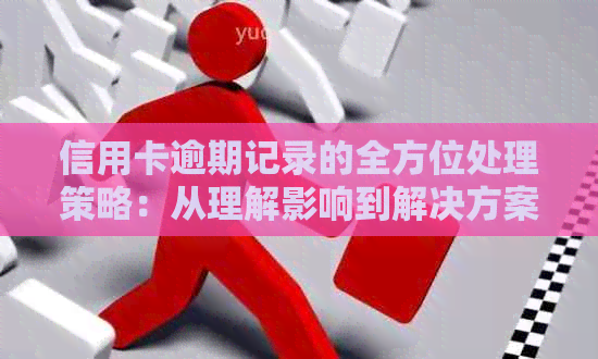 信用卡逾期记录的全方位处理策略：从理解影响到解决方案