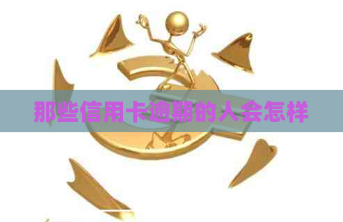 那些信用卡逾期的人会怎样